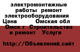 электромонтажные работы, ремонт электрооборудования › Цена ­ 300 - Омская обл., Омск г. Строительство и ремонт » Услуги   